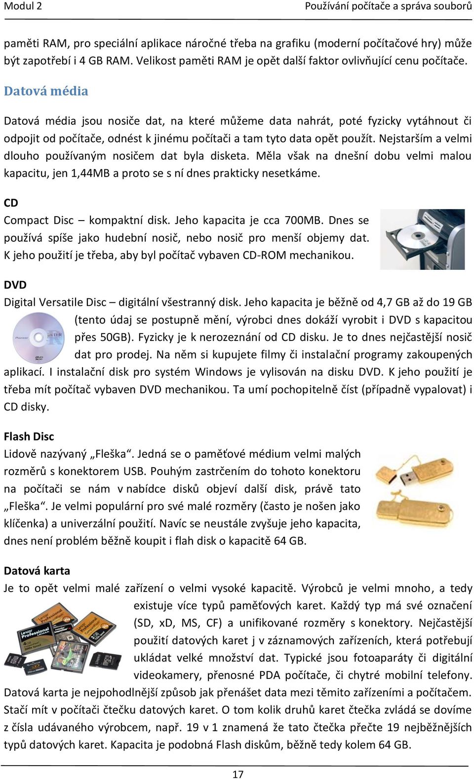 Nejstarším a velmi dlouho používaným nosičem dat byla disketa. Měla však na dnešní dobu velmi malou kapacitu, jen 1,44MB a proto se s ní dnes prakticky nesetkáme. CD Compact Disc kompaktní disk.