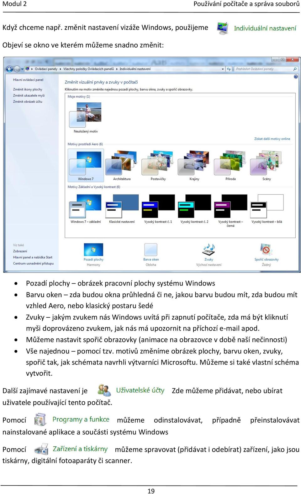 budou mít, zda budou mít vzhled Aero, nebo klasický postaru šedé Zvuky jakým zvukem nás Windows uvítá při zapnutí počítače, zda má být kliknutí myši doprovázeno zvukem, jak nás má upozornit na