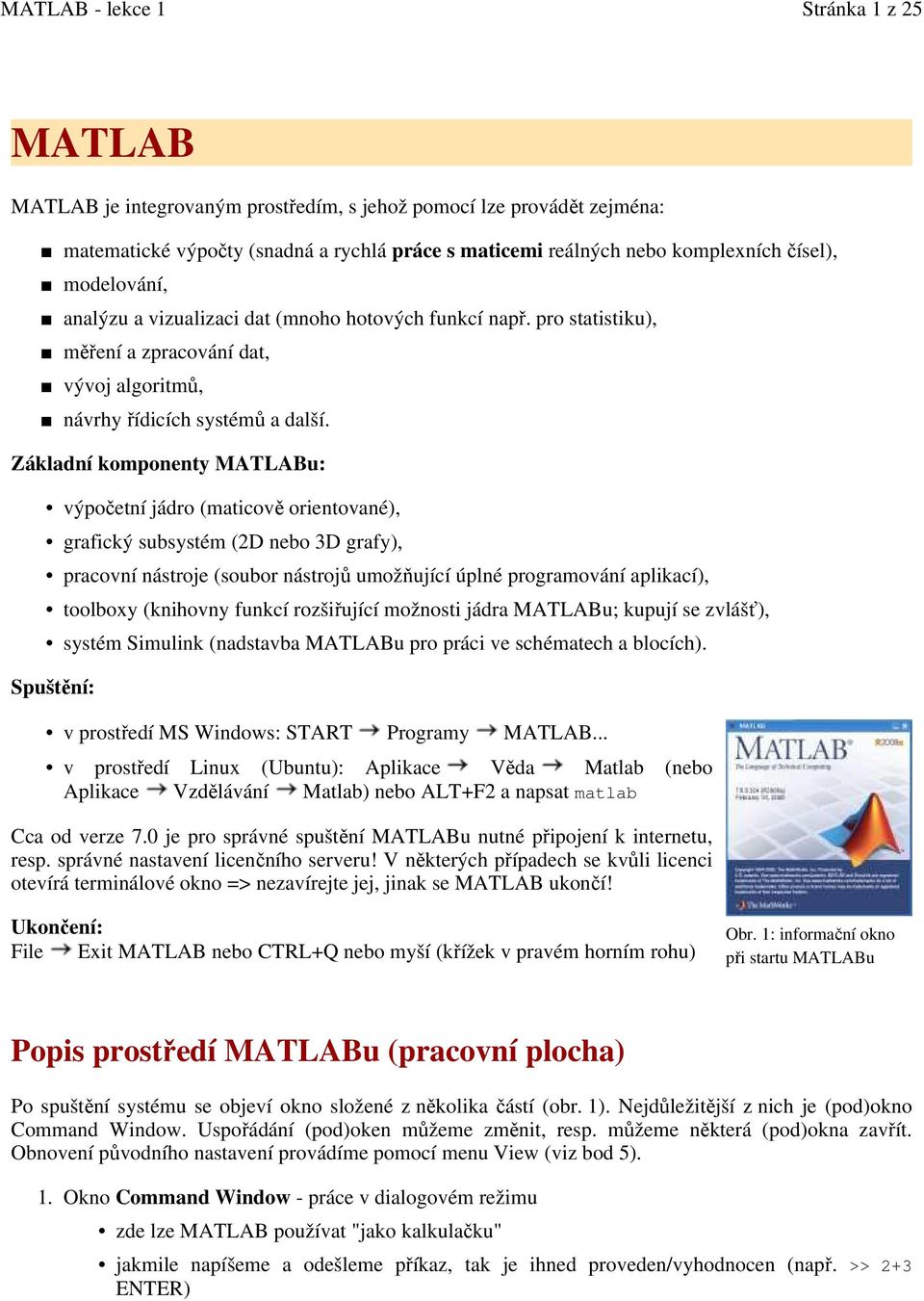 Základní komponenty MATLABu: výpočetní jádro (maticově orientované), grafický subsystém (2D nebo 3D grafy), pracovní nástroje (soubor nástrojů umožňující úplné programování aplikací), toolboxy