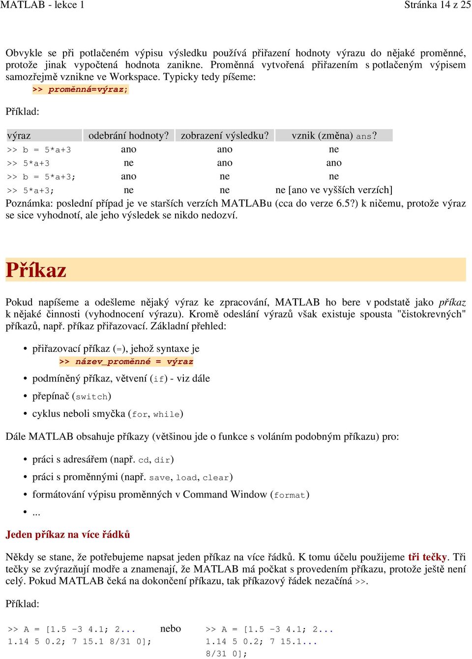 >> b = 5*a+3 ano ano ne >> 5*a+3 ne ano ano >> b = 5*a+3; ano ne ne >> 5*a+3; ne ne ne [ano ve vyšších verzích] Poznámka: poslední případ je ve starších verzích MATLABu (cca do verze 6.5?) k ničemu, protože výraz se sice vyhodnotí, ale jeho výsledek se nikdo nedozví.
