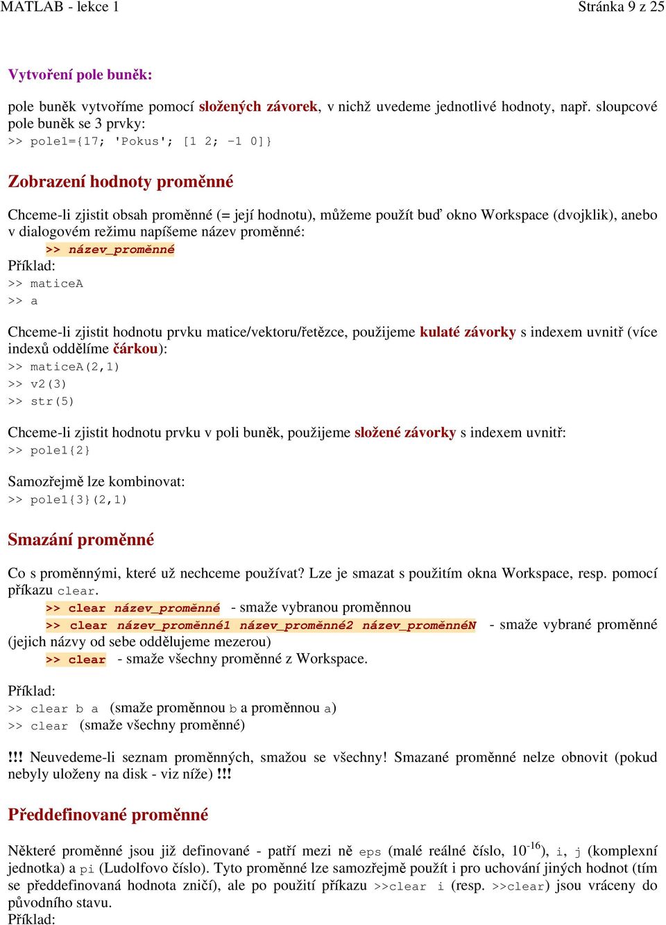 dialogovém režimu napíšeme název proměnné: >> název_proměnné Příklad: >> maticea >> a Chceme-li zjistit hodnotu prvku matice/vektoru/řetězce, použijeme kulaté závorky s indexem uvnitř (více indexů