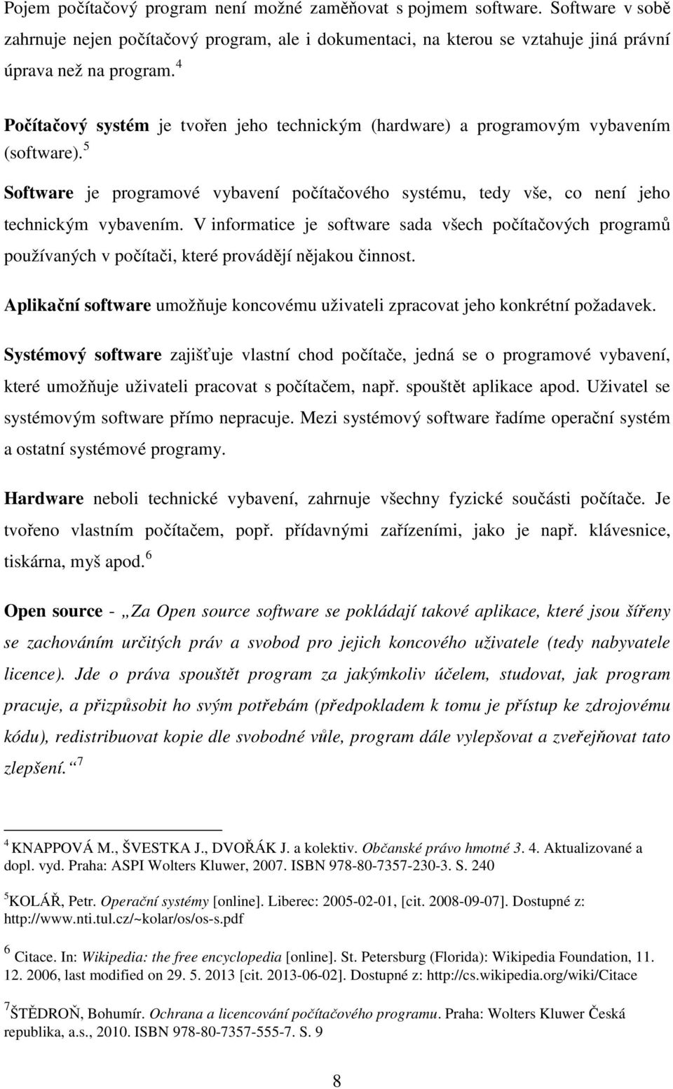 V informatice je software sada všech počítačových programů používaných v počítači, které provádějí nějakou činnost. Aplikační software umožňuje koncovému uživateli zpracovat jeho konkrétní požadavek.