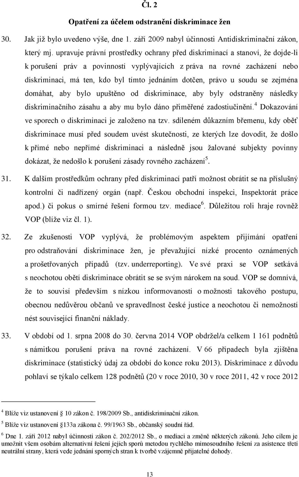 dotčen, právo u soudu se zejména domáhat, aby bylo upuštěno od diskriminace, aby byly odstraněny následky diskriminačního zásahu a aby mu bylo dáno přiměřené zadostiučinění.