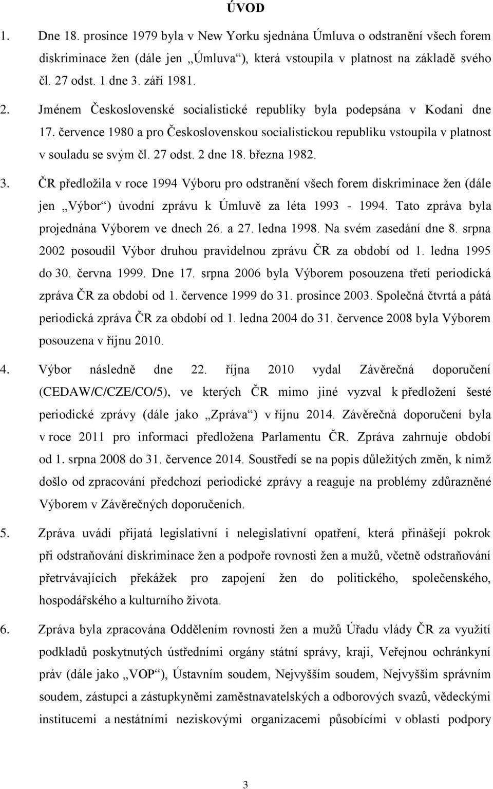 27 odst. 2 dne 18. března 1982. 3. ČR předložila v roce 1994 Výboru pro odstranění všech forem diskriminace žen (dále jen Výbor ) úvodní zprávu k Úmluvě za léta 1993-1994.