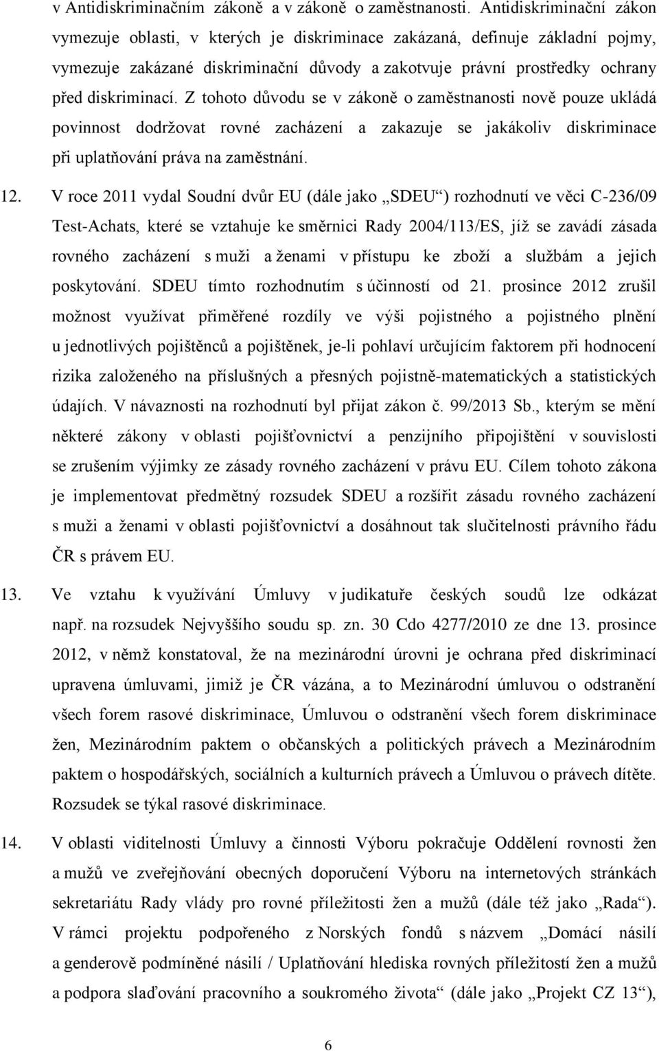 Z tohoto důvodu se v zákoně o zaměstnanosti nově pouze ukládá povinnost dodržovat rovné zacházení a zakazuje se jakákoliv diskriminace při uplatňování práva na zaměstnání. 12.