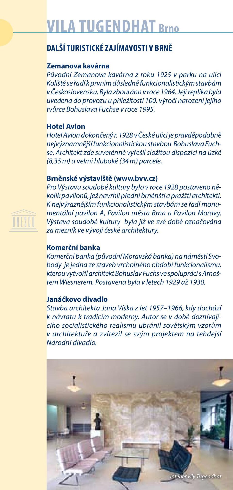 1928 v České ulici je pravděpodobně nejvýznamnější funkcionalistickou stavbou Bohuslava Fuchse. Architekt zde suverénně vyřešil složitou dispozici na úzké (8,35 m) a velmi hluboké (34 m) parcele.