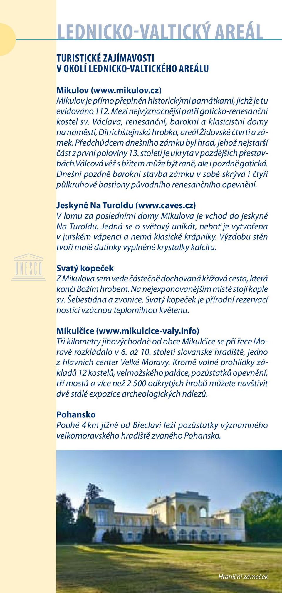 Předchůdcem dnešního zámku byl hrad, jehož nejstarší část z první poloviny 13. století je ukryta v pozdějších přestavbách.válcová věž s břitem může být raně, ale i pozdně gotická.