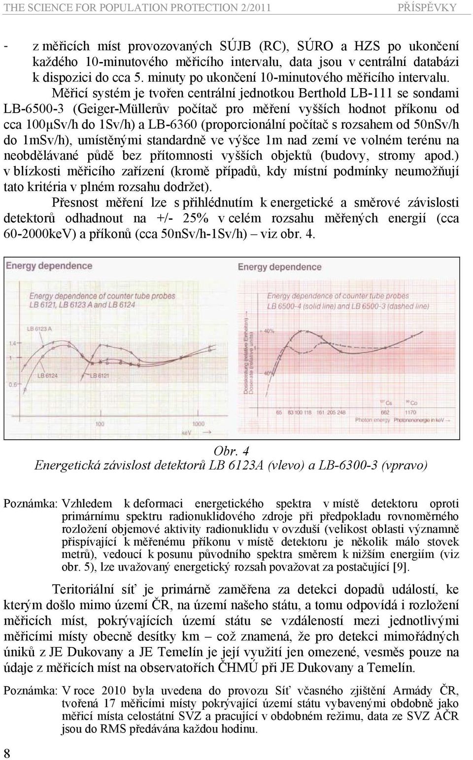 Měřicí systém je tvořen centrální jednotkou Berthold LB-111 se sondami LB-6500-3 (Geiger-Müllerův počítač pro měření vyšších hodnot příkonu od cca 100μSv/h do 1Sv/h) a LB-6360 (proporcionální počítač