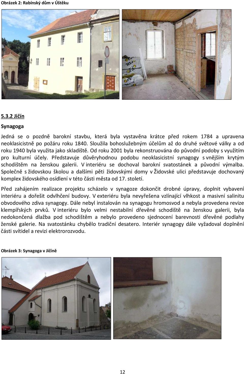 Představuje důvěryhodnou podobu neoklasicistní synagogy s vnějším krytým schodištěm na ženskou galerii. V interiéru se dochoval barokní svatostánek a původní výmalba.