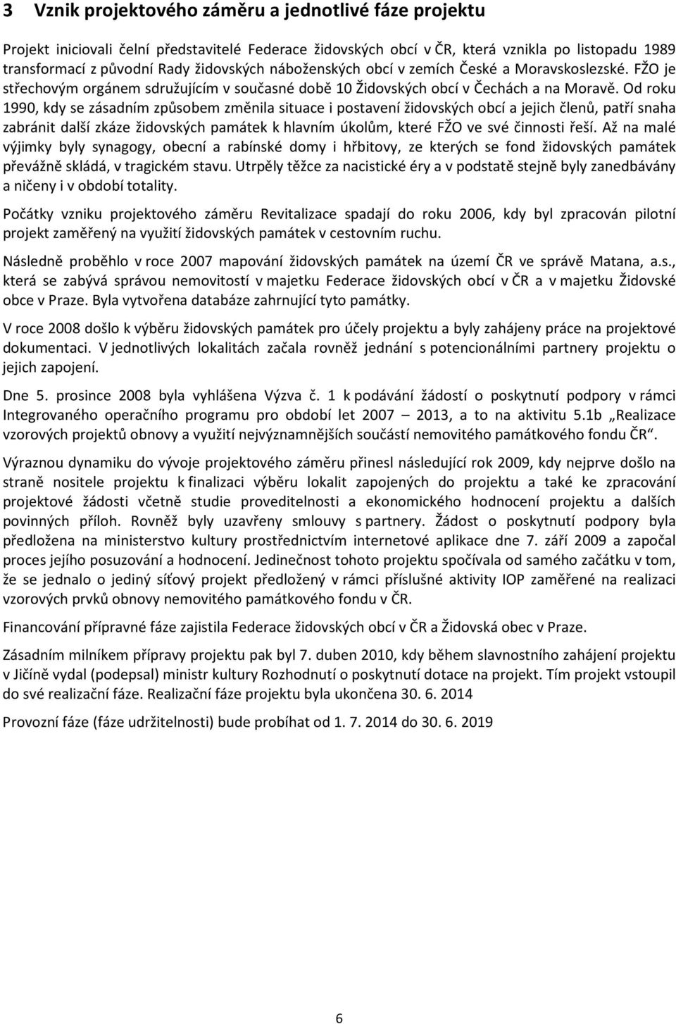 Od roku 1990, kdy se zásadním způsobem změnila situace i postavení židovských obcí a jejich členů, patří snaha zabránit další zkáze židovských památek k hlavním úkolům, které FŽO ve své činnosti řeší.