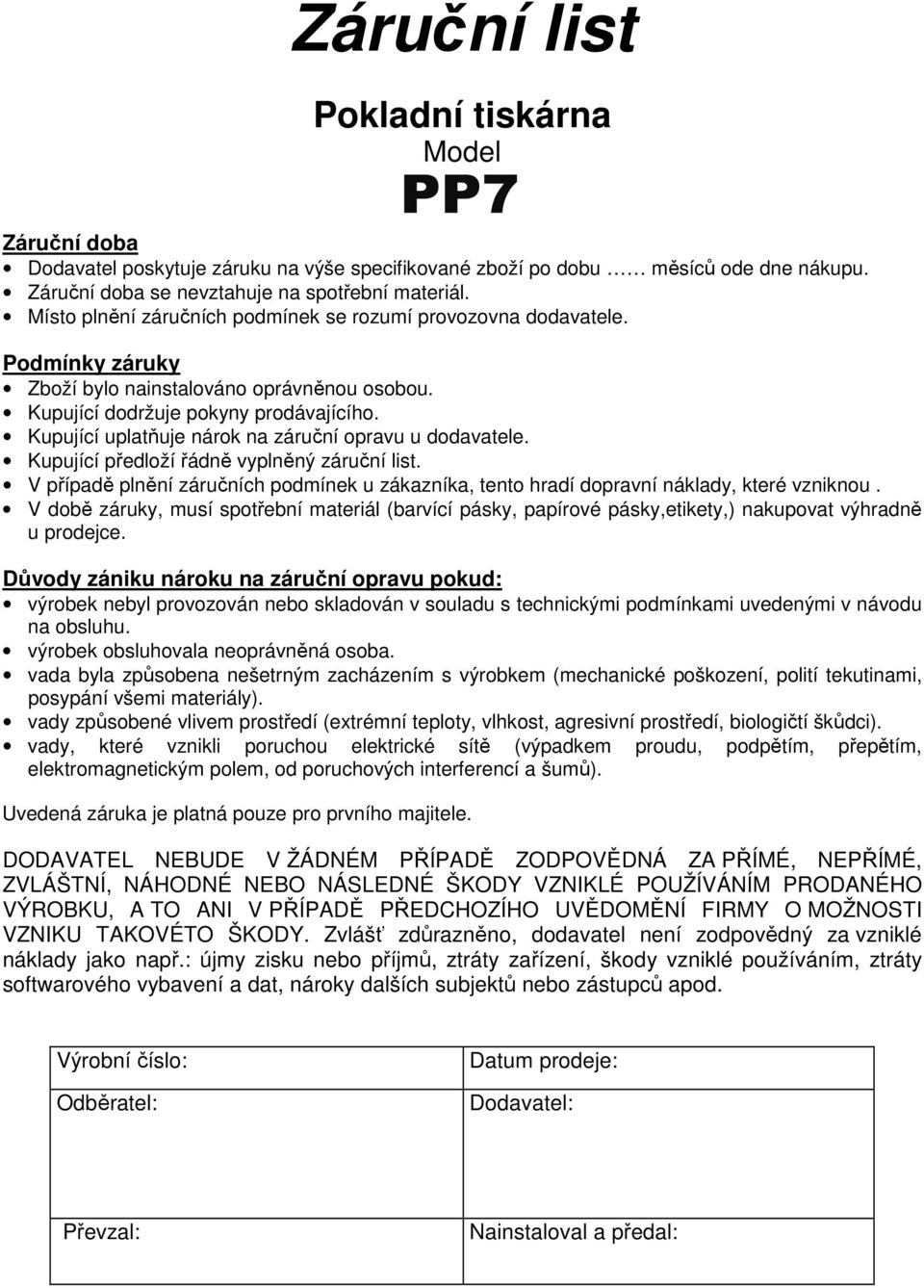 Kupující uplatňuje nárok na záruční opravu u dodavatele. Kupující předloží řádně vyplněný záruční list. V případě plnění záručních podmínek u zákazníka, tento hradí dopravní náklady, které vzniknou.