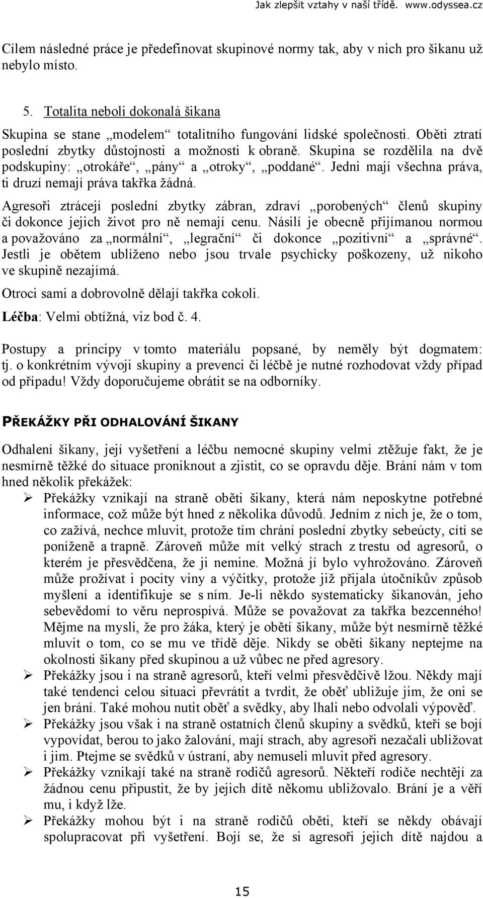 Agresoři ztrácejí poslední zbytky zábran, zdraví porobených členů skupiny či dokonce jejich život pro ně nemají cenu.