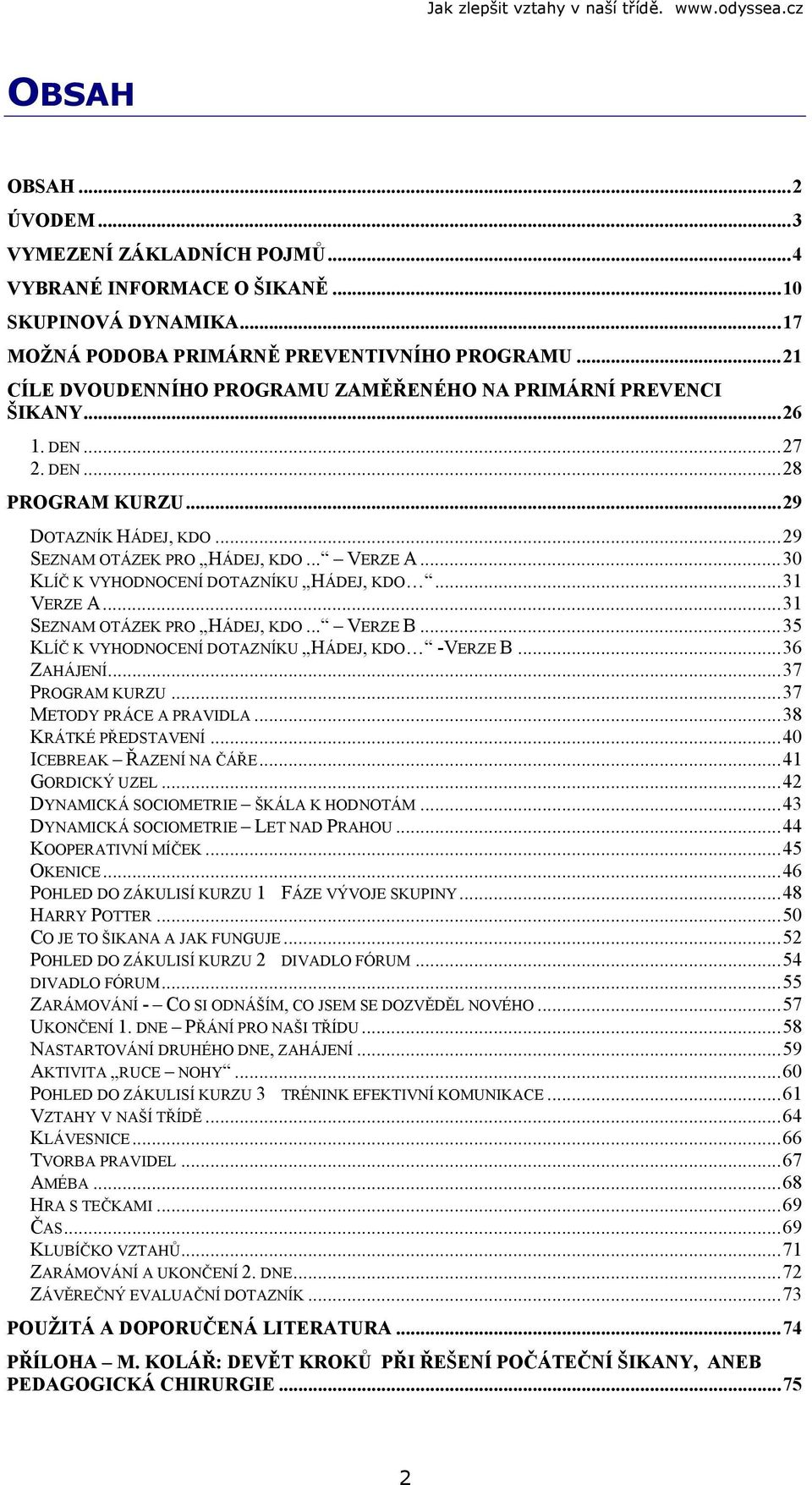 ..30 KLÍČ K VYHODNOCENÍ DOTAZNÍKU HÁDEJ, KDO...31 VERZE A...31 SEZNAM OTÁZEK PRO HÁDEJ, KDO... VERZE B...35 KLÍČ K VYHODNOCENÍ DOTAZNÍKU HÁDEJ, KDO -VERZE B...36 ZAHÁJENÍ...37 PROGRAM KURZU.