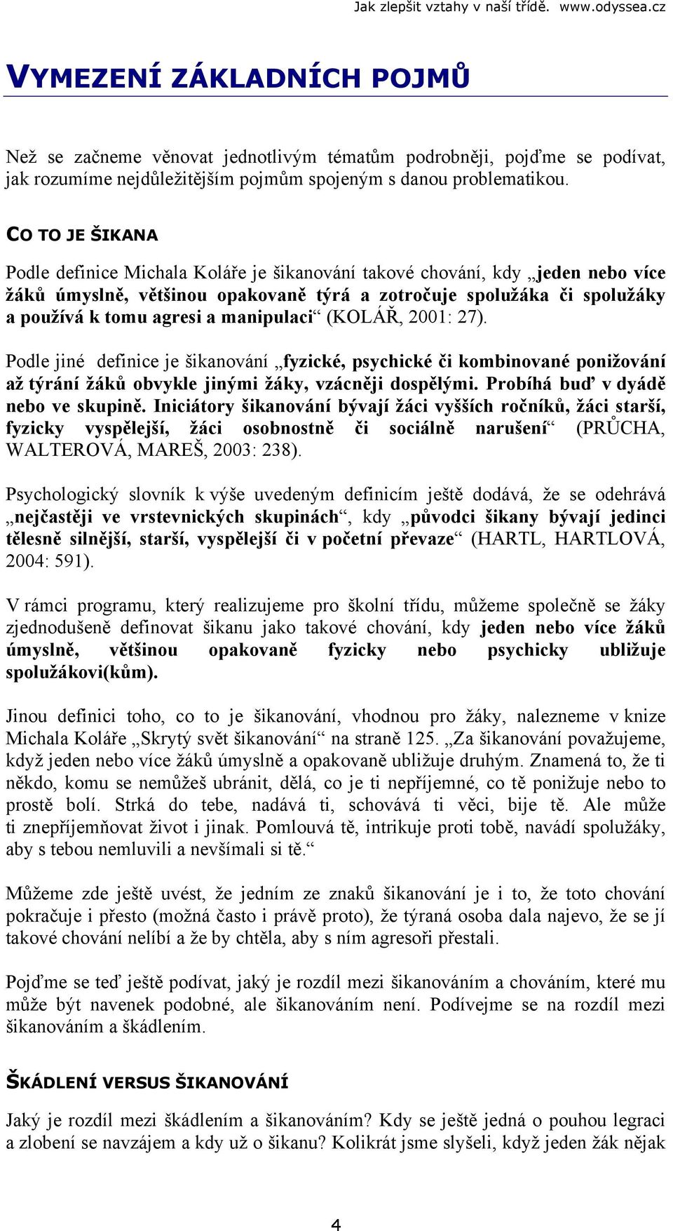 manipulaci (KOLÁŘ, 2001: 27). Podle jiné definice je šikanování fyzické, psychické či kombinované ponižování až týrání žáků obvykle jinými žáky, vzácněji dospělými.