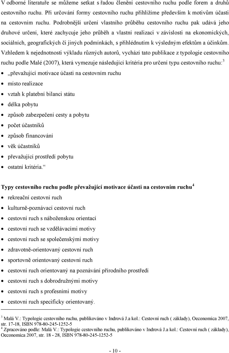 Podrobnější určení vlastního průběhu cestovního ruchu pak udává jeho druhové určení, které zachycuje jeho průběh a vlastní realizaci v závislosti na ekonomických, sociálních, geografických či jiných