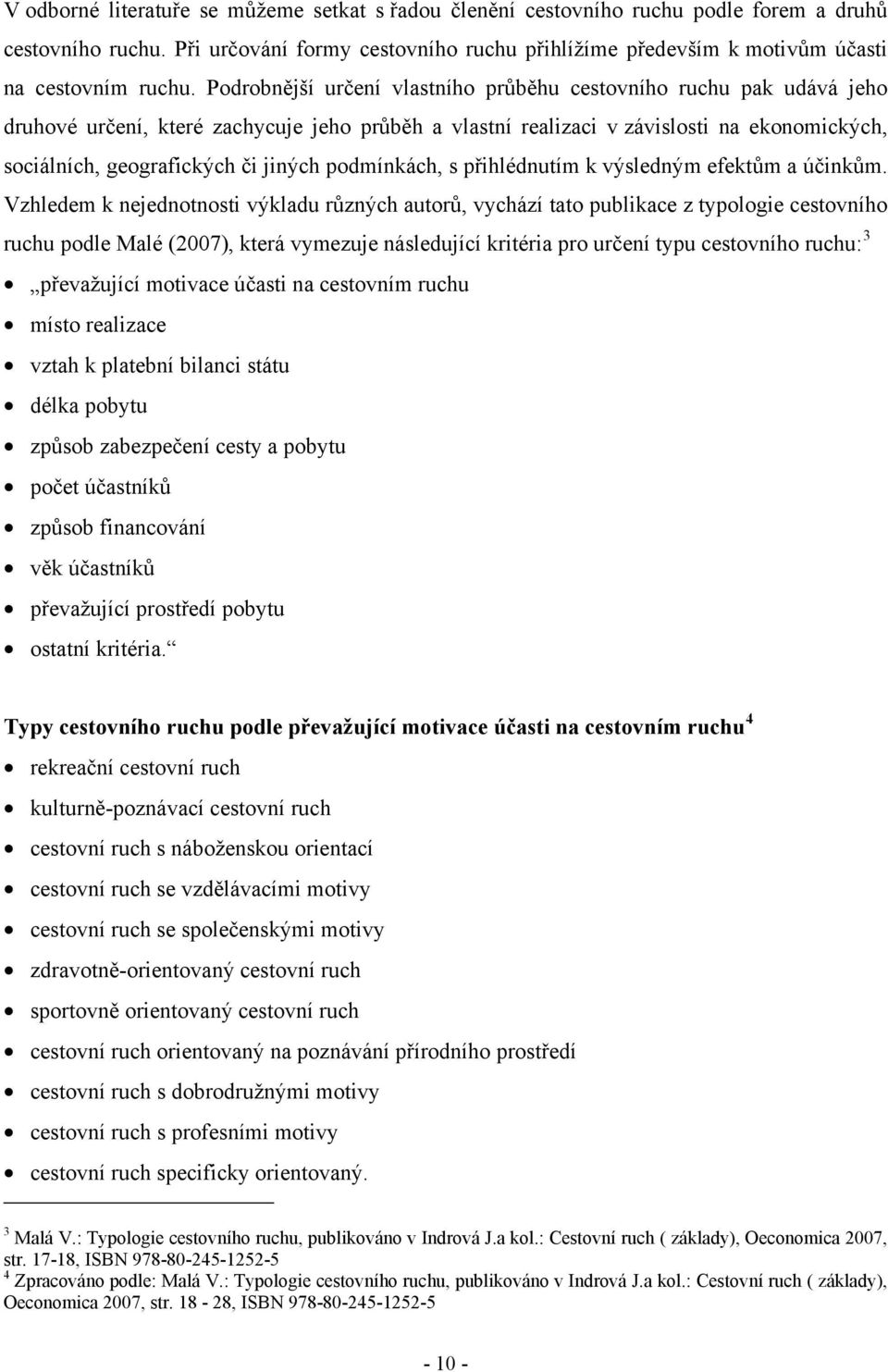 Podrobnější určení vlastního průběhu cestovního ruchu pak udává jeho druhové určení, které zachycuje jeho průběh a vlastní realizaci v závislosti na ekonomických, sociálních, geografických či jiných