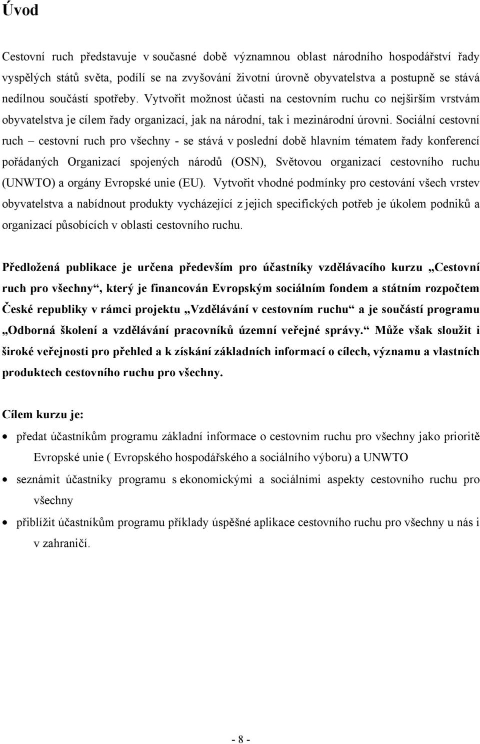 Sociální cestovní ruch cestovní ruch pro všechny - se stává v poslední době hlavním tématem řady konferencí pořádaných Organizací spojených národů (OSN), Světovou organizací cestovního ruchu (UNWTO)