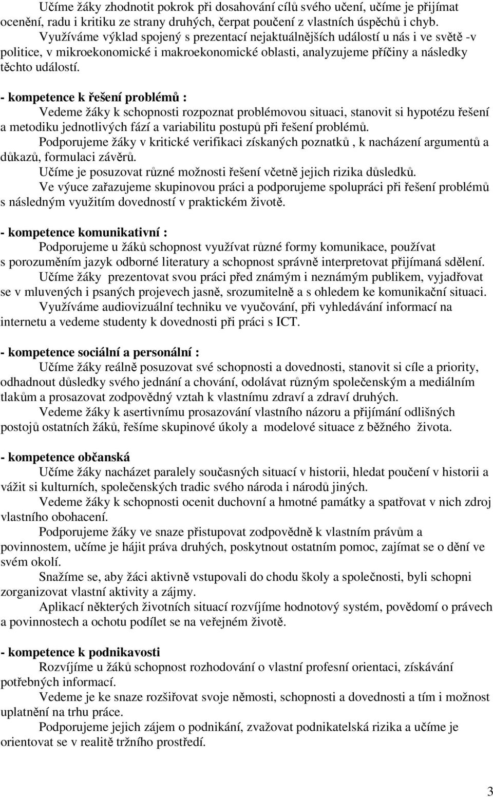 - kompetence k řešení problémů : Vedeme žáky k schopnosti rozpoznat problémovou situaci, stanovit si hypotézu řešení a metodiku jednotlivých fází a variabilitu postupů při řešení problémů.
