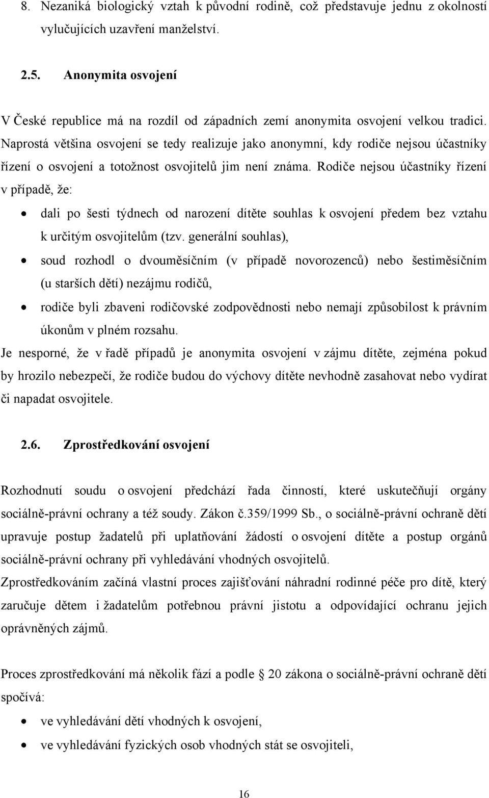 Naprostá většina osvojení se tedy realizuje jako anonymní, kdy rodiče nejsou účastníky řízení o osvojení a totoţnost osvojitelů jim není známa.