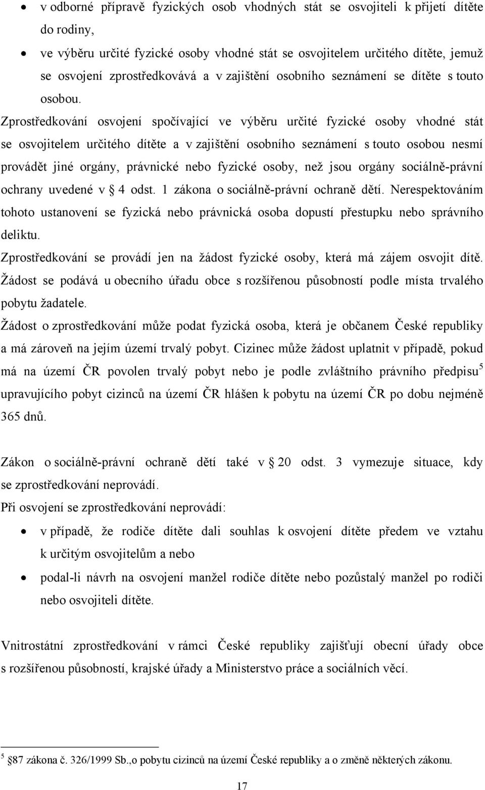 Zprostředkování osvojení spočívající ve výběru určité fyzické osoby vhodné stát se osvojitelem určitého dítěte a v zajištění osobního seznámení s touto osobou nesmí provádět jiné orgány, právnické