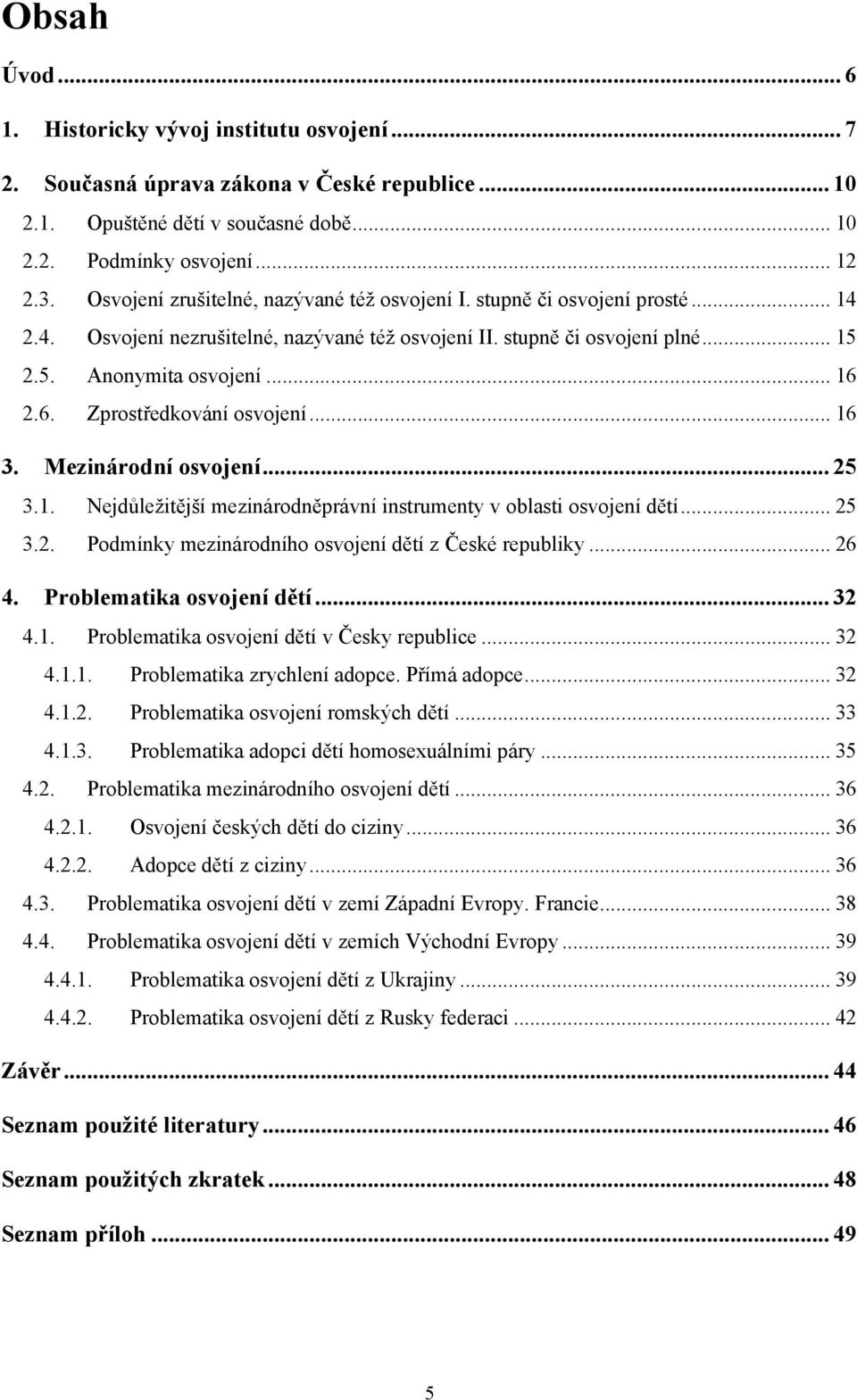 2.6. Zprostředkování osvojení... 16 3. Mezinárodní osvojení... 25 3.1. Nejdůleţitější mezinárodněprávní instrumenty v oblasti osvojení dětí... 25 3.2. Podmínky mezinárodního osvojení dětí z České republiky.