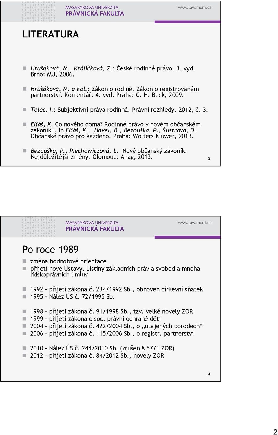 Občanské právo pro každého. Praha: Wolters Kluwer, 2013. Bezouška, P., Piechowiczová, L. Nový občanský zákoník. Nejdůležitější změny. Olomouc: Anag, 2013.