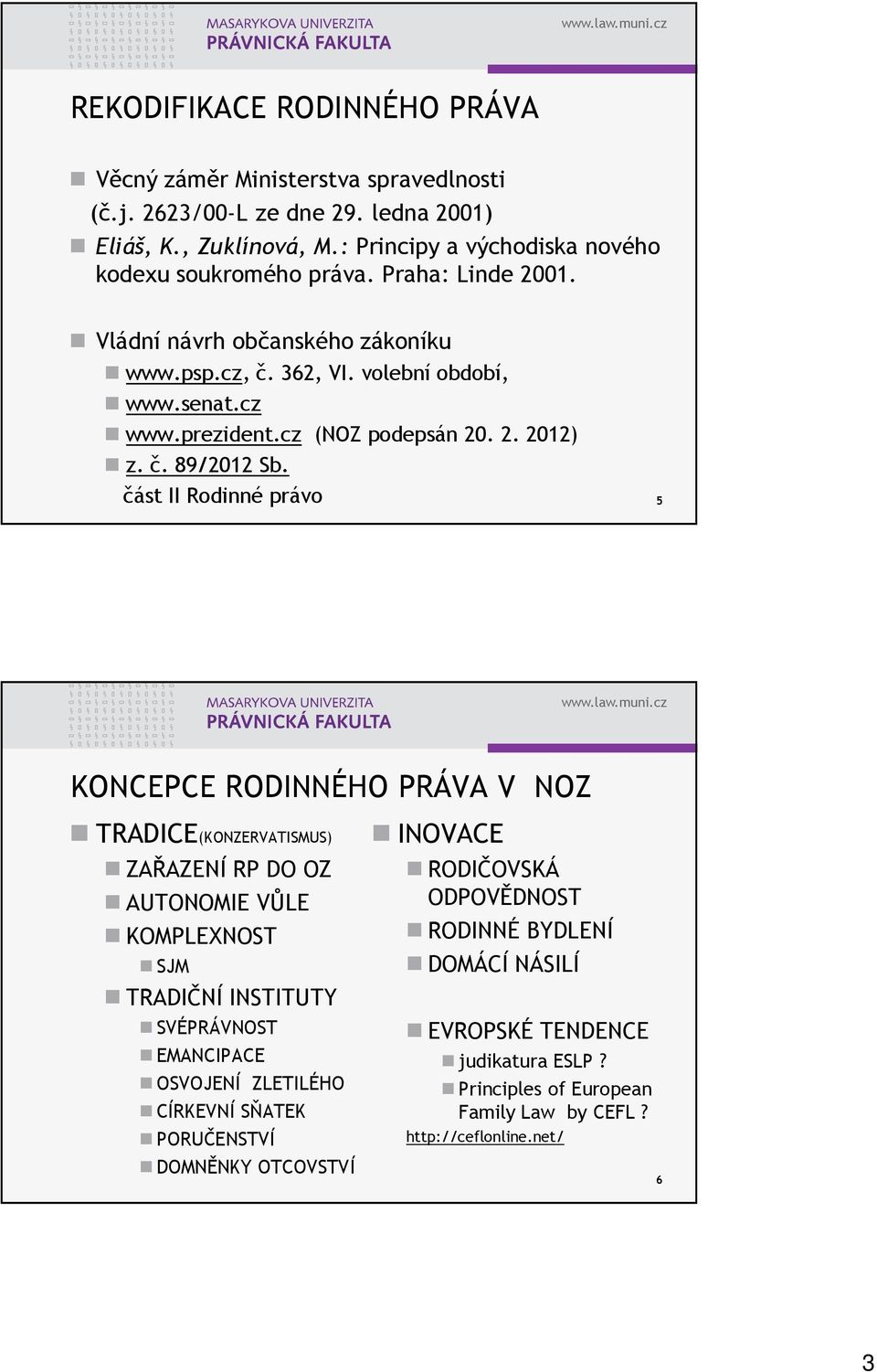 část II Rodinné právo 5 KONCEPCE RODINNÉHO PRÁVA V NOZ TRADICE(KONZERVATISMUS) ZAŘAZENÍ RP DO OZ AUTONOMIE VŮLE KOMPLEXNOST SJM TRADIČNÍ INSTITUTY SVÉPRÁVNOST EMANCIPACE OSVOJENÍ ZLETILÉHO