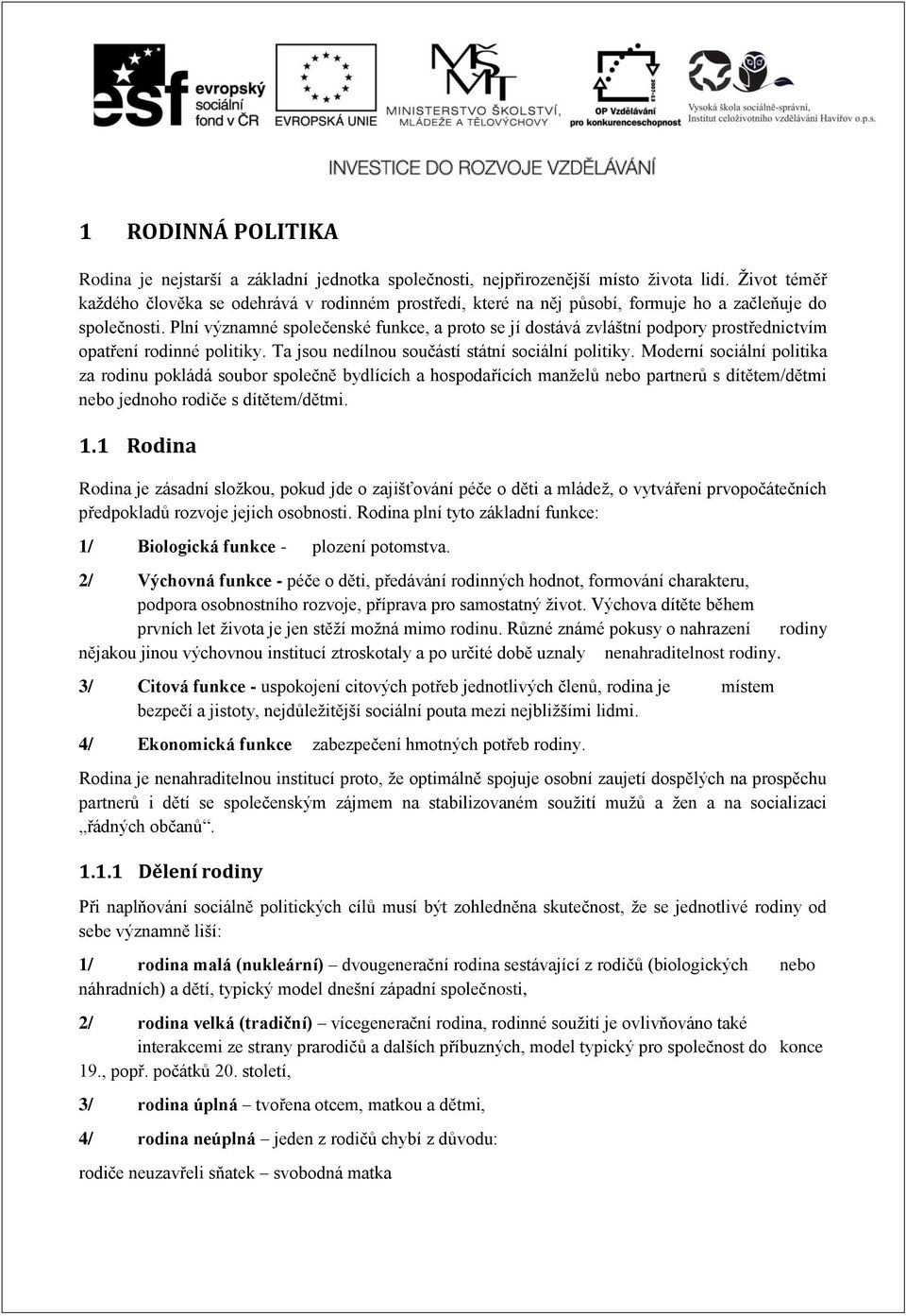 Plní významné společenské funkce, a proto se jí dostává zvláštní podpory prostřednictvím opatření rodinné politiky. Ta jsou nedílnou součástí státní sociální politiky.