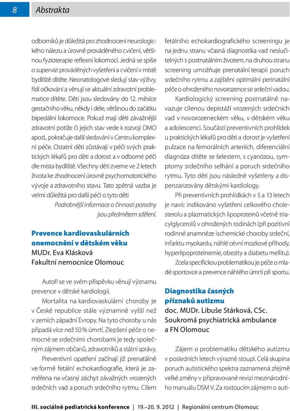 Děti jsou sledovány do 12. měsíce gestačního věku, někdy i déle, většinou do začátku bipedální lokomoce. Pokud mají děti závažnější zdravotní potíže či jejich stav vede k rozvoji DMO apod.