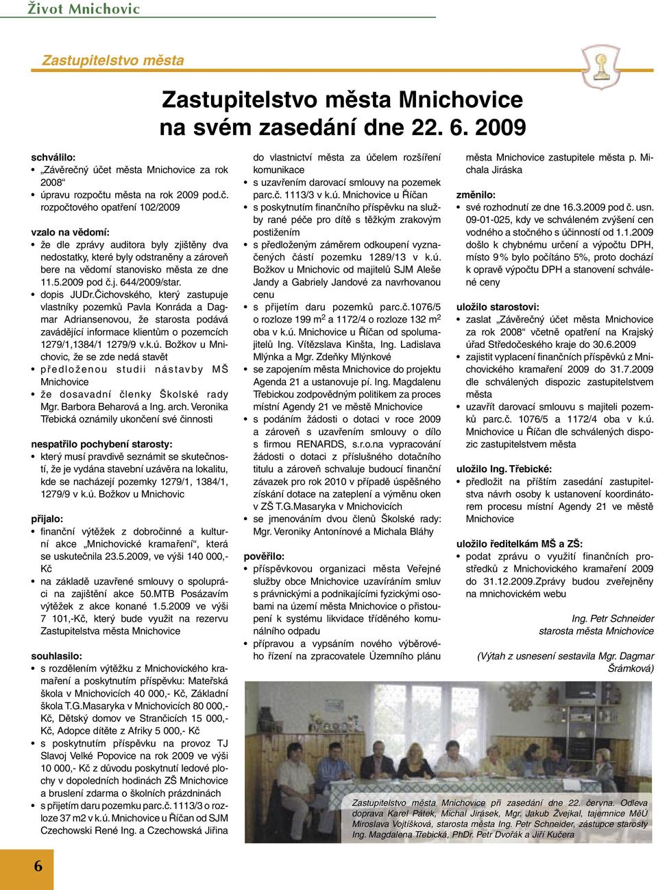 5.2009 pod č.j. 644/2009/str. dopis JUDr.Čichovského, který zstupuje vlstníky pozemků Pvl Konrád Dgmr Adrinsenovou, že strost podává zvádějící informce klientům o pozemcích 1279/1,1384/1 1279/9 v.k.ú.