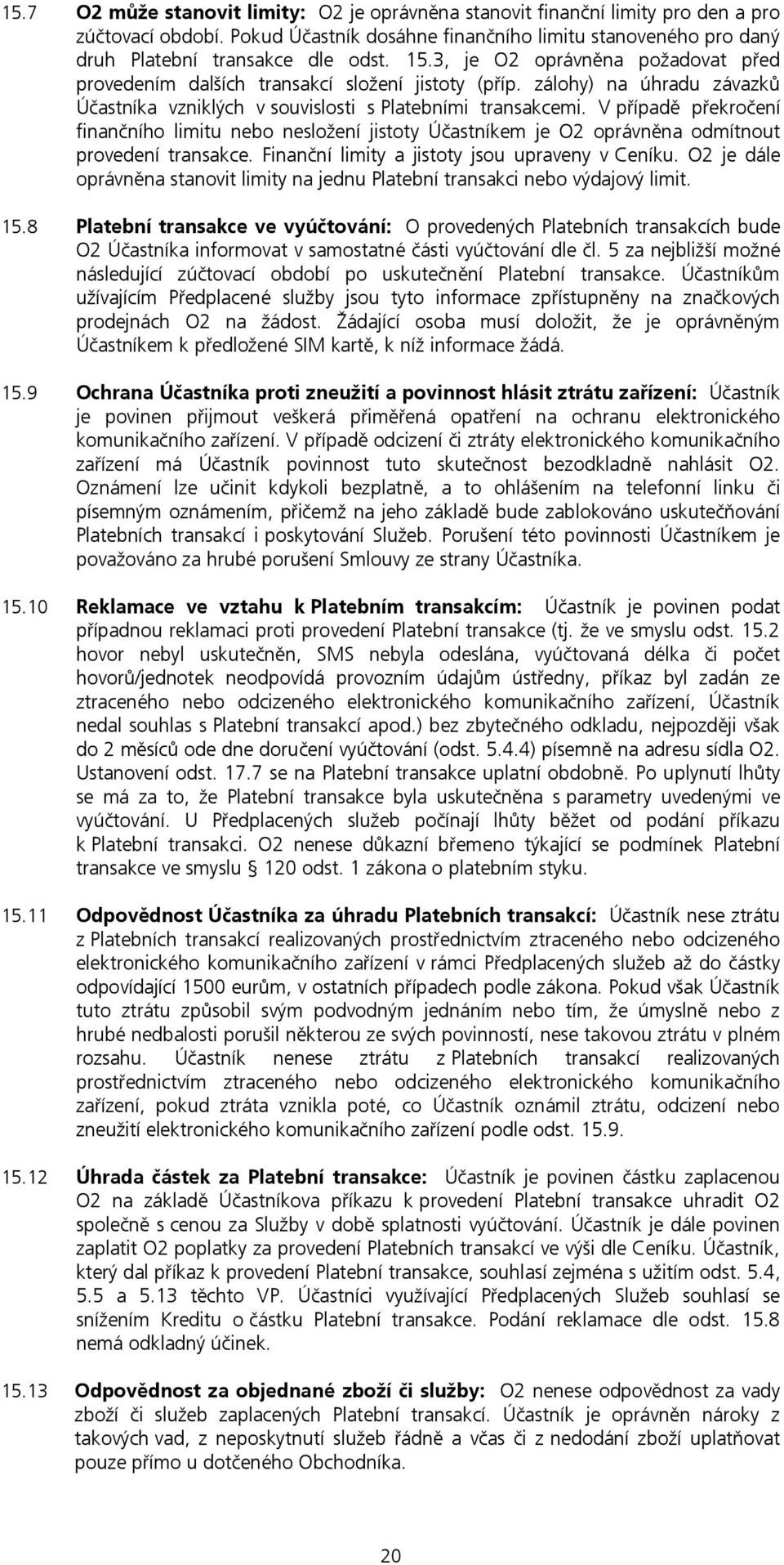 V případě překročení finančního limitu nebo nesložení jistoty Účastníkem je O2 oprávněna odmítnout provedení transakce. Finanční limity a jistoty jsou upraveny v Ceníku.