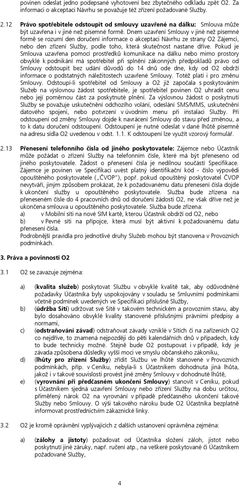 Dnem uzavření Smlouvy v jiné než písemné formě se rozumí den doručení informace o akceptaci Návrhu ze strany O2 Zájemci, nebo den zřízení Služby, podle toho, která skutečnost nastane dříve.