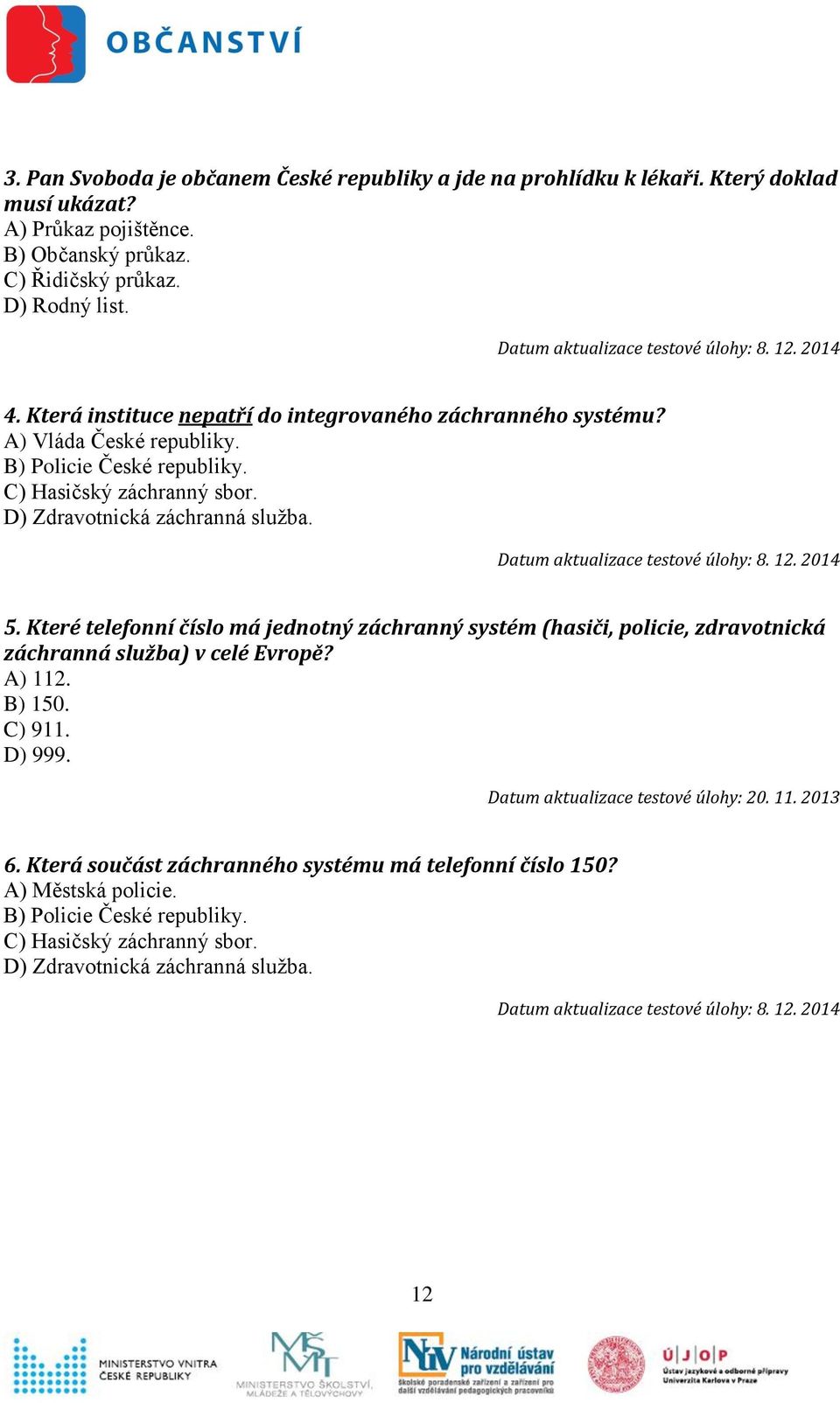 D) Zdravotnická záchranná služba. 5. Které telefonní číslo má jednotný záchranný systém (hasiči, policie, zdravotnická záchranná služba) v celé Evropě? A) 112. B) 150.