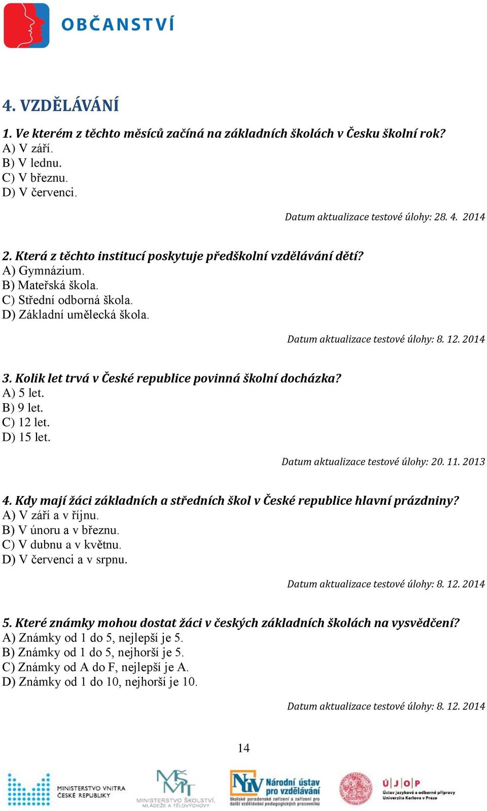 Kolik let trvá v České republice povinná školní docházka? A) 5 let. B) 9 let. C) 12 let. D) 15 let. 4. Kdy mají žáci základních a středních škol v České republice hlavní prázdniny?