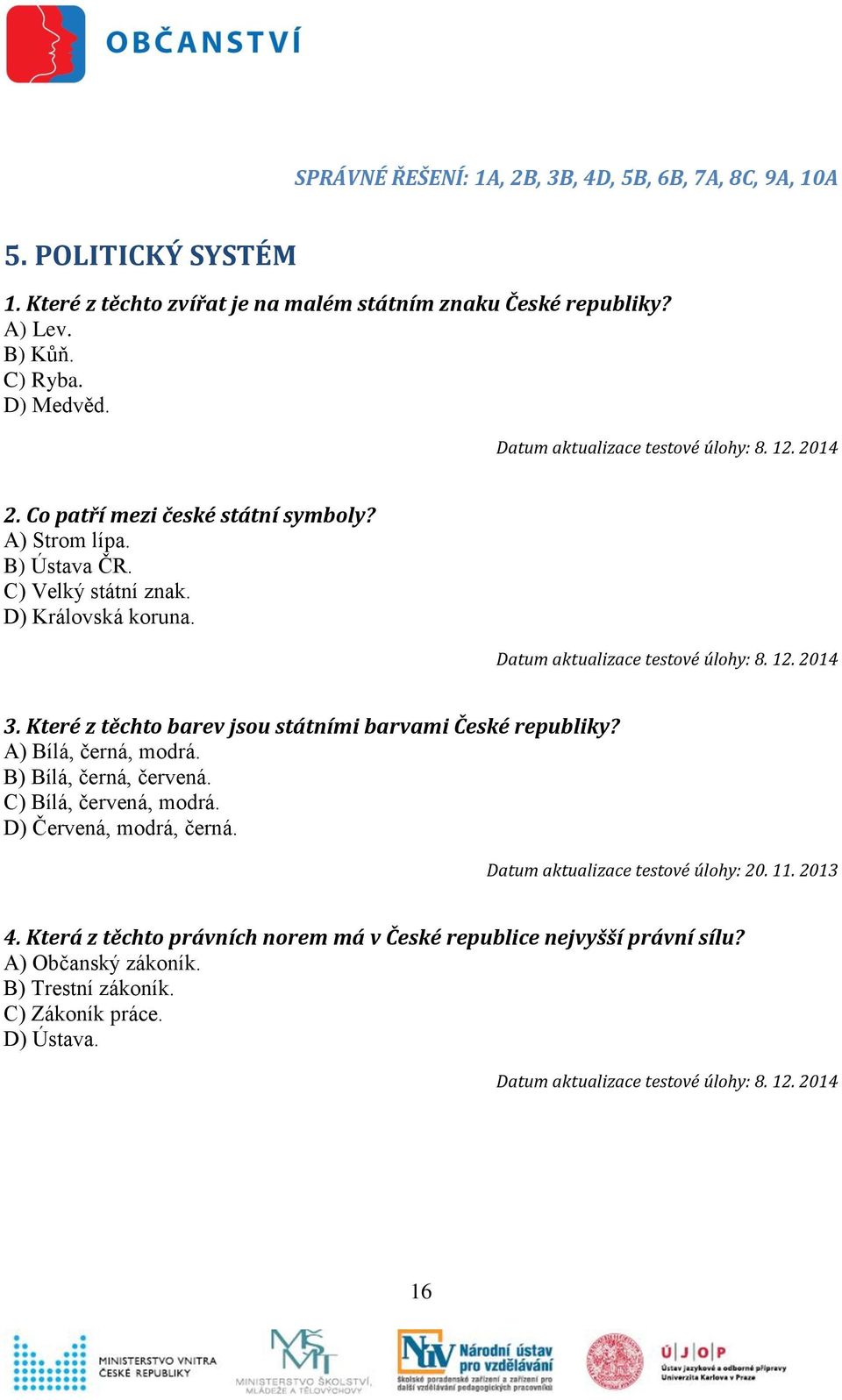 Které z těchto barev jsou státními barvami České republiky? A) Bílá, černá, modrá. B) Bílá, černá, červená. C) Bílá, červená, modrá.