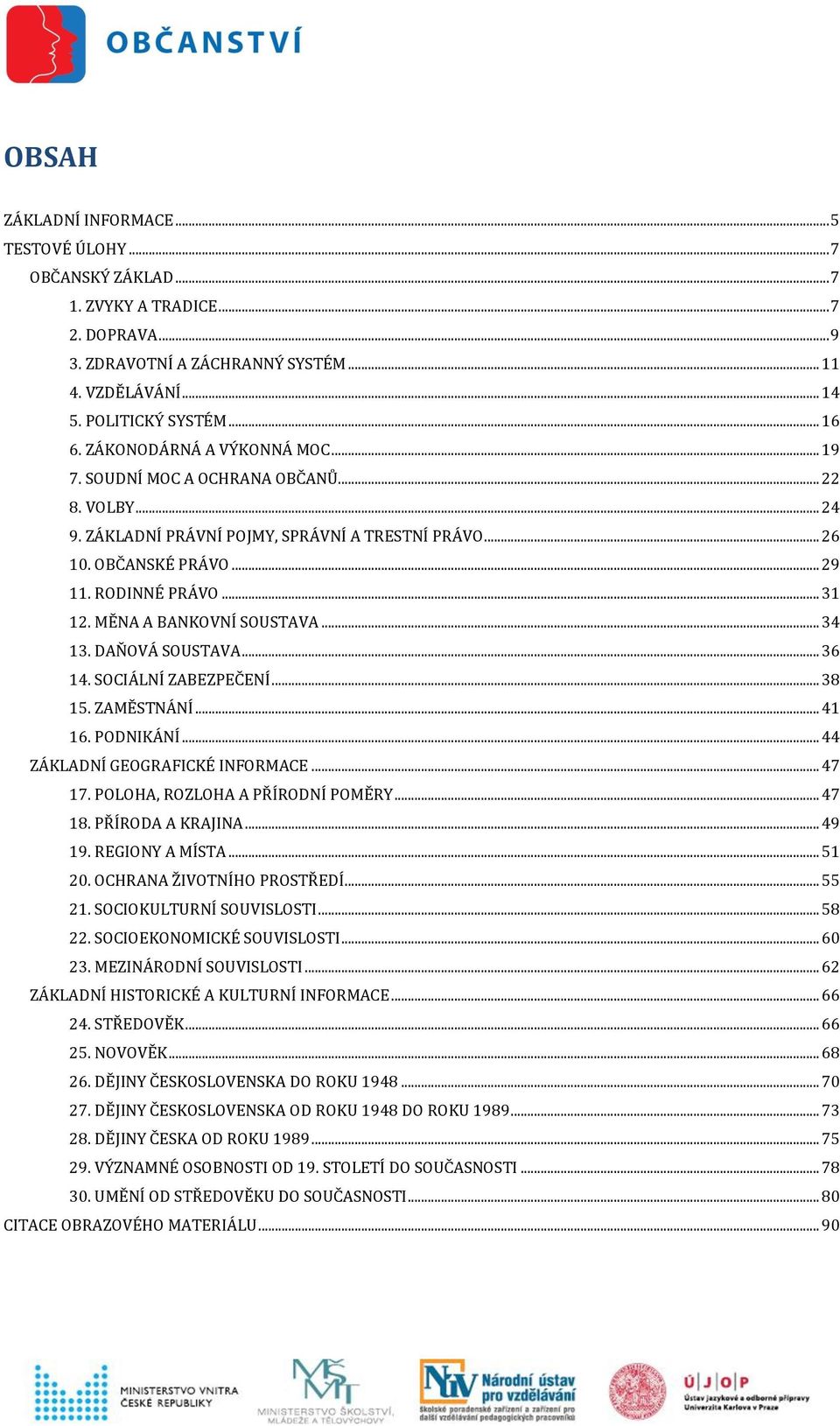 MĚNA A BANKOVNÍ SOUSTAVA... 34 13. DAŇOVÁ SOUSTAVA... 36 14. SOCIÁLNÍ ZABEZPEČENÍ... 38 15. ZAMĚSTNÁNÍ... 41 16. PODNIKÁNÍ... 44 ZÁKLADNÍ GEOGRAFICKÉ INFORMACE... 47 17.