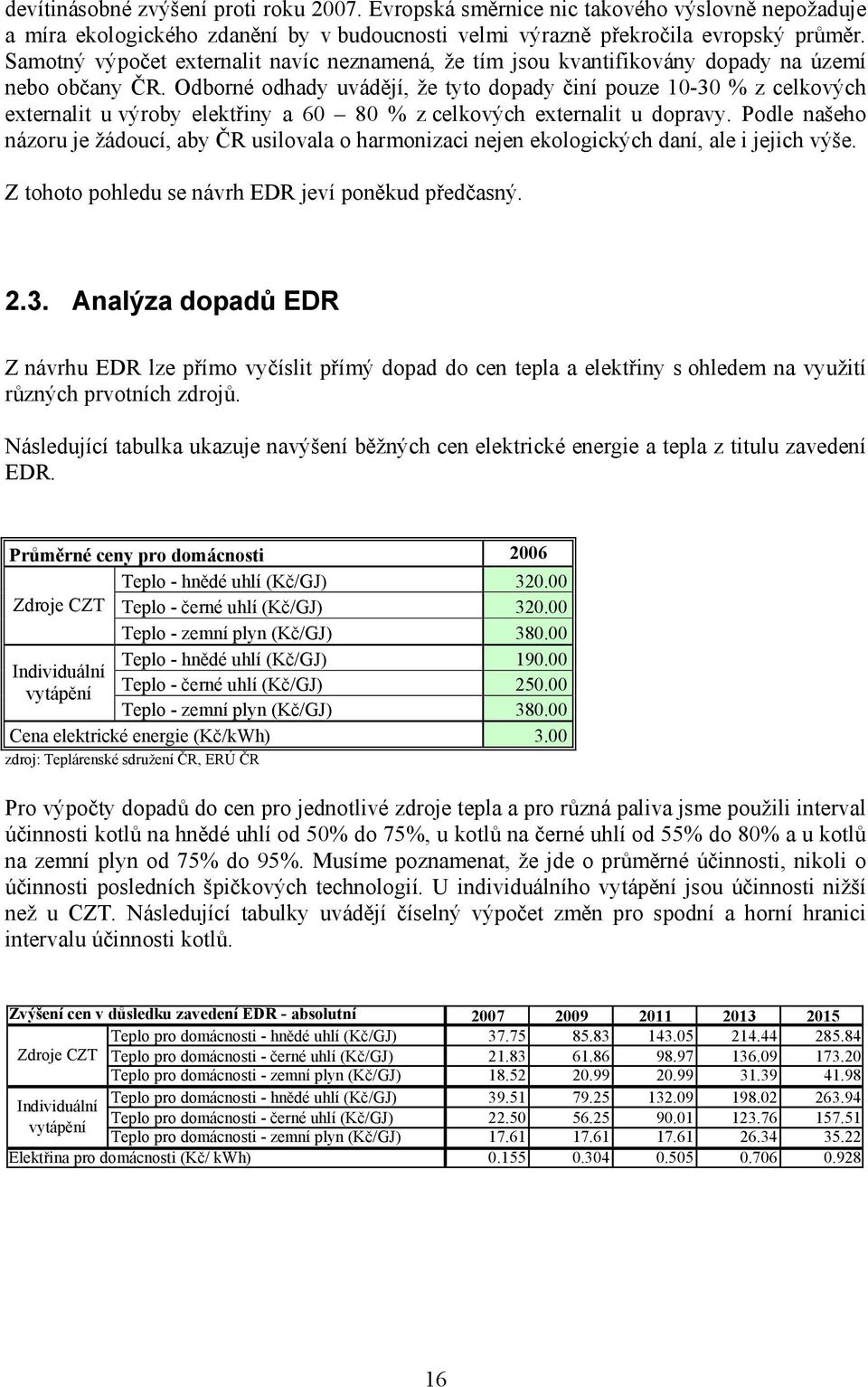 Odborné odhady uvádějí, že tyto dopady činí pouze 10-30 % z celkových externalit u výroby elektřiny a 60 80 % z celkových externalit u dopravy.