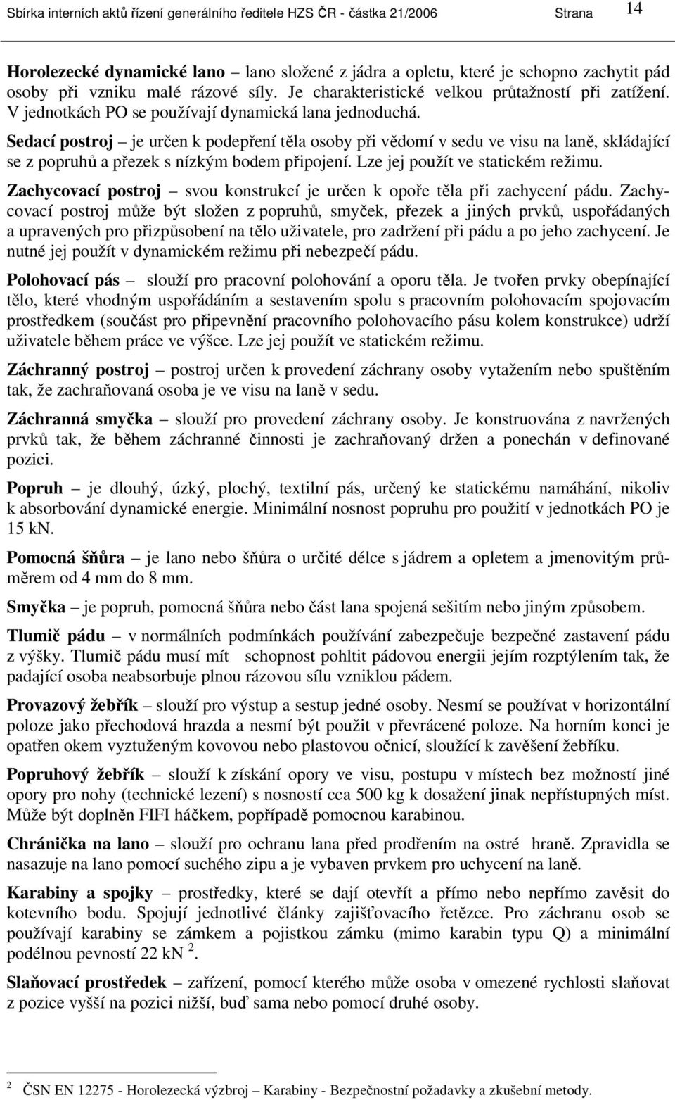 Sedací postroj je určen k podepření těla osoby při vědomí v sedu ve visu na laně, skládající se z popruhů a přezek s nízkým bodem připojení. Lze jej použít ve statickém režimu.