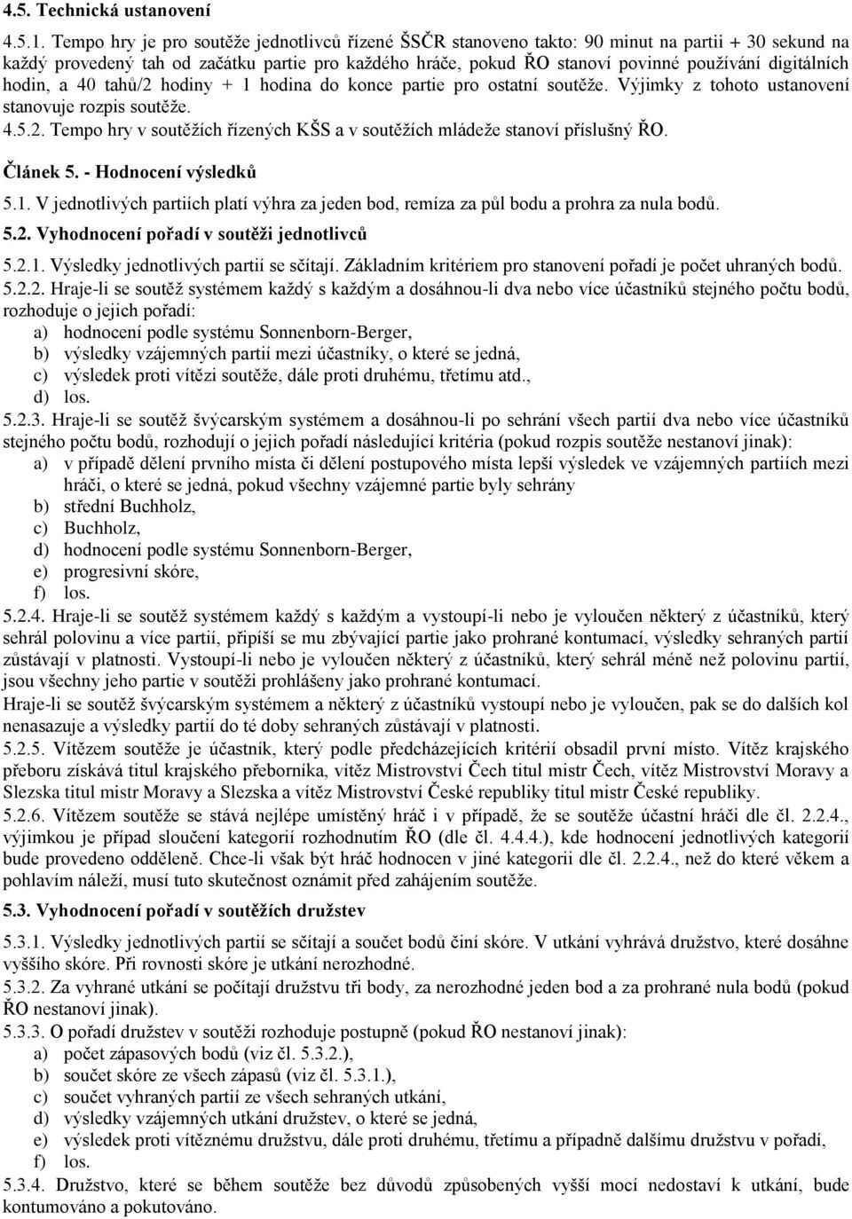 digitálních hodin, a 40 tahů/2 hodiny + 1 hodina do konce partie pro ostatní soutěže. Výjimky z tohoto ustanovení stanovuje rozpis soutěže. 4.5.2. Tempo hry v soutěžích řízených KŠS a v soutěžích mládeže stanoví příslušný ŘO.