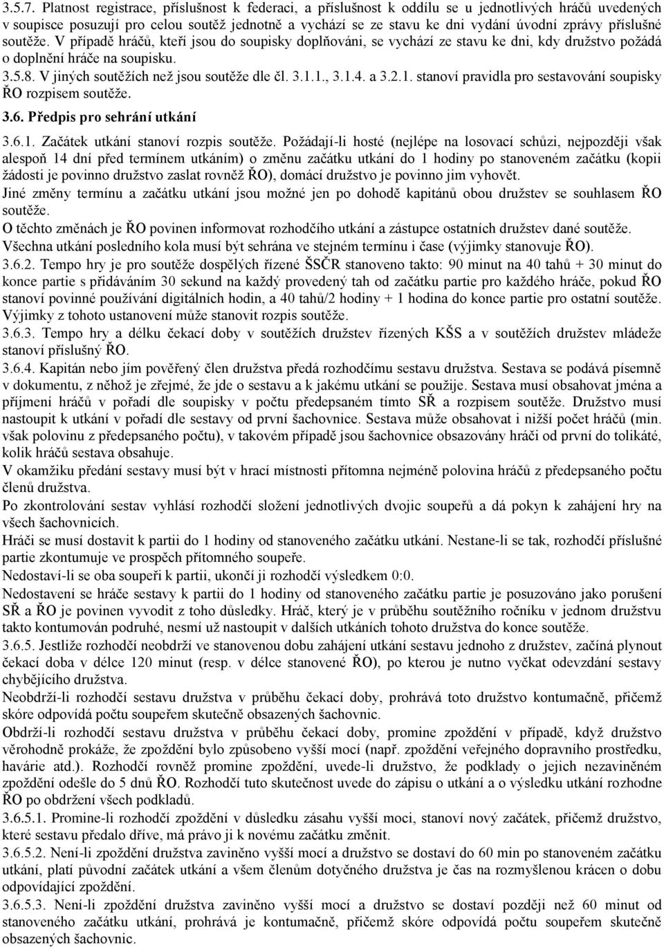 příslušné soutěže. V případě hráčů, kteří jsou do soupisky doplňováni, se vychází ze stavu ke dni, kdy družstvo požádá o doplnění hráče na soupisku. 3.5.8. V jiných soutěžích než jsou soutěže dle čl.