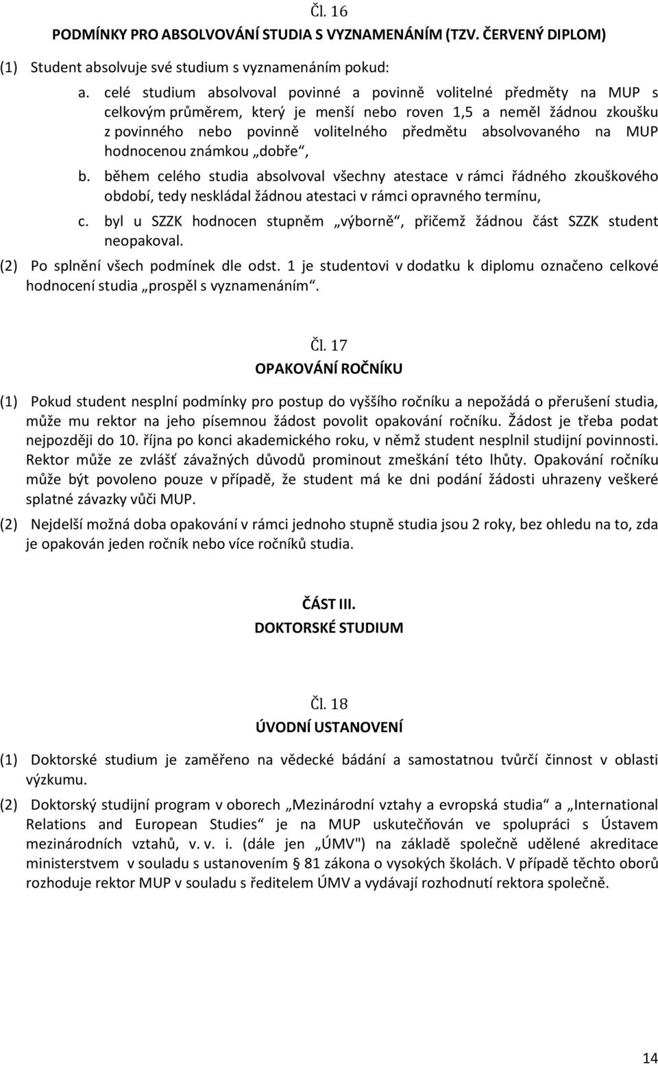 absolvovaného na MUP hodnocenou známkou dobře, b. během celého studia absolvoval všechny atestace v rámci řádného zkouškového období, tedy neskládal žádnou atestaci v rámci opravného termínu, c.