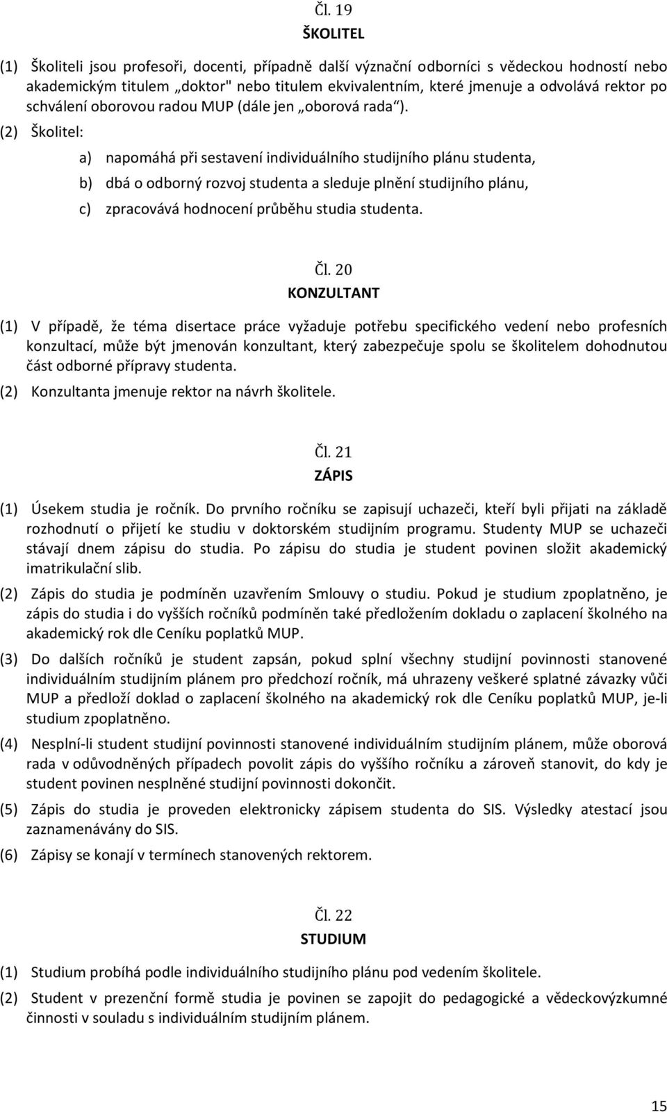 (2) Školitel: a) napomáhá při sestavení individuálního studijního plánu studenta, b) dbá o odborný rozvoj studenta a sleduje plnění studijního plánu, c) zpracovává hodnocení průběhu studia studenta.