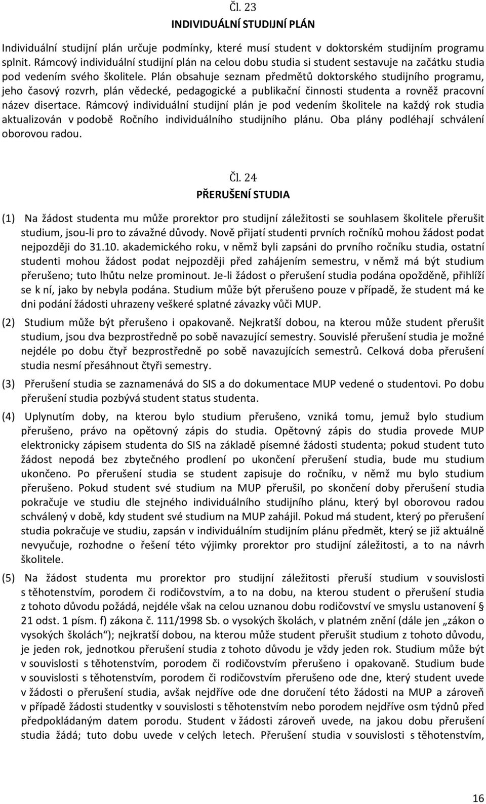 Plán obsahuje seznam předmětů doktorského studijního programu, jeho časový rozvrh, plán vědecké, pedagogické a publikační činnosti studenta a rovněž pracovní název disertace.