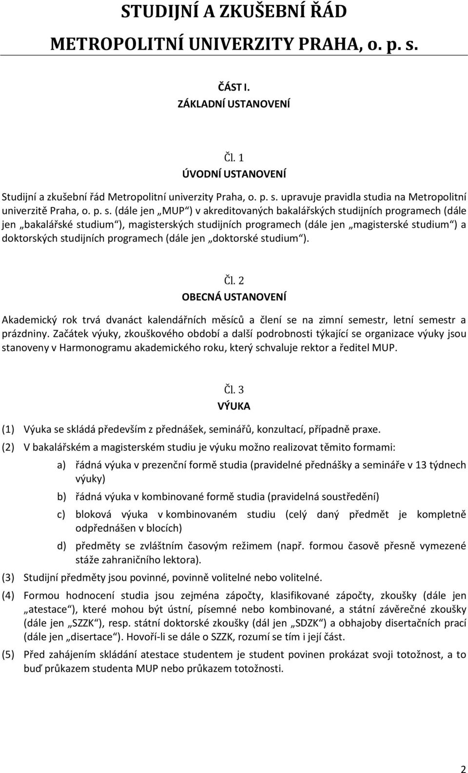 programech (dále jen doktorské studium ). Čl. 2 OBECNÁ USTANOVENÍ Akademický rok trvá dvanáct kalendářních měsíců a člení se na zimní semestr, letní semestr a prázdniny.