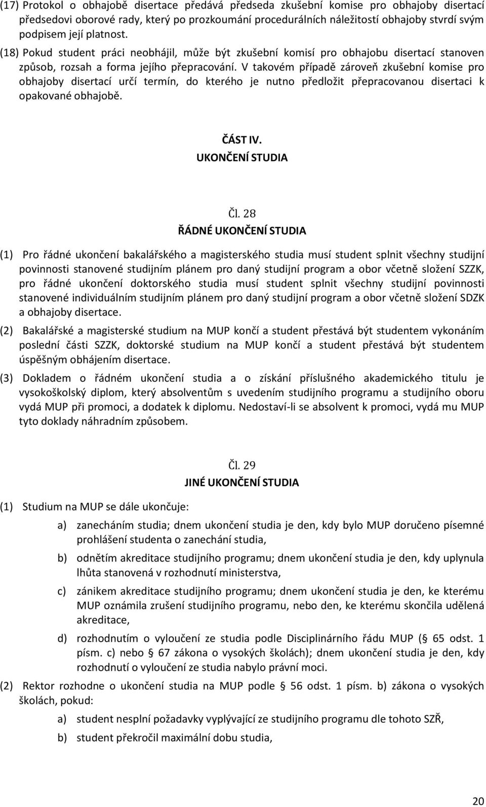 V takovém případě zároveň zkušební komise pro obhajoby disertací určí termín, do kterého je nutno předložit přepracovanou disertaci k opakované obhajobě. ČÁST IV. UKONČENÍ STUDIA Čl.