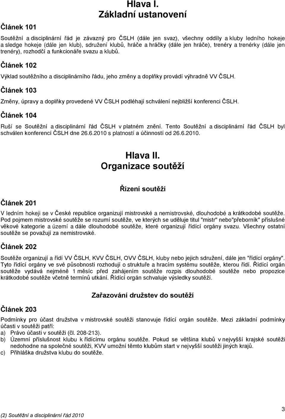 hráče), trenéry a trenérky (dále jen trenéry), rozhodčí a funkcionáře svazu a klubů. Článek 102 Výklad soutěžního a disciplinárního řádu, jeho změny a doplňky provádí výhradně VV ČSLH.