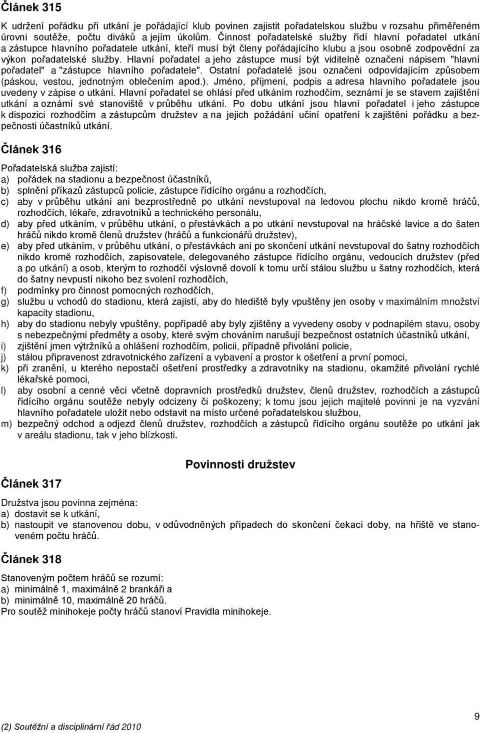 Hlavní pořadatel a jeho zástupce musí být viditelně označeni nápisem "hlavní pořadatel" a "zástupce hlavního pořadatele".