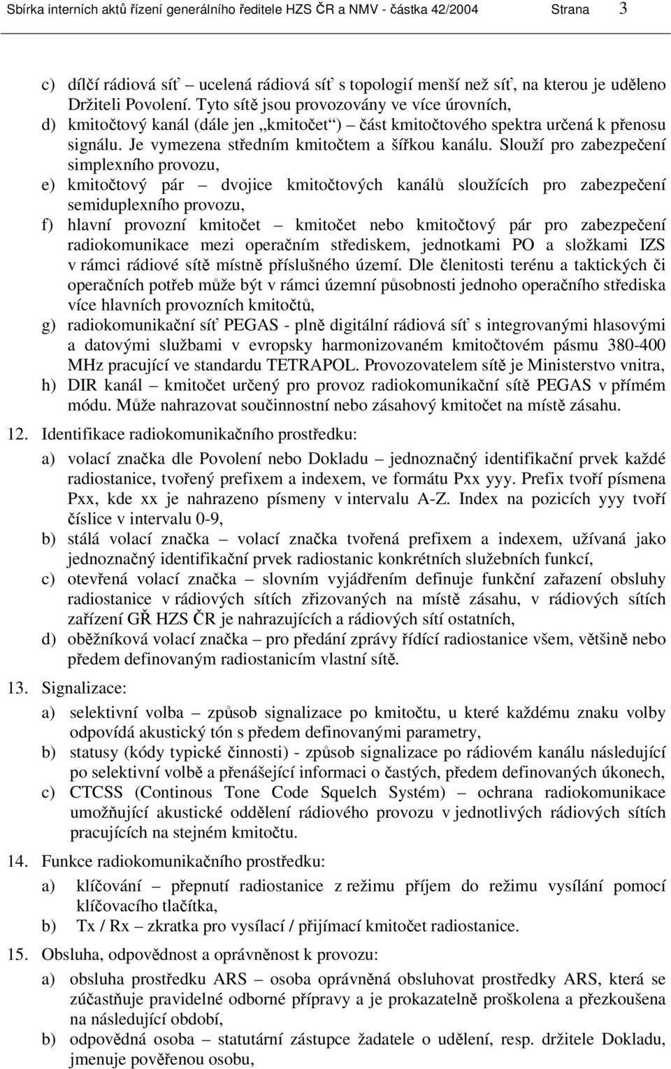 Slouží pro zabezpečení simplexního provozu, e) kmitočtový pár dvojice kmitočtových kanálů sloužících pro zabezpečení semiduplexního provozu, f) hlavní provozní kmitočet kmitočet nebo kmitočtový pár