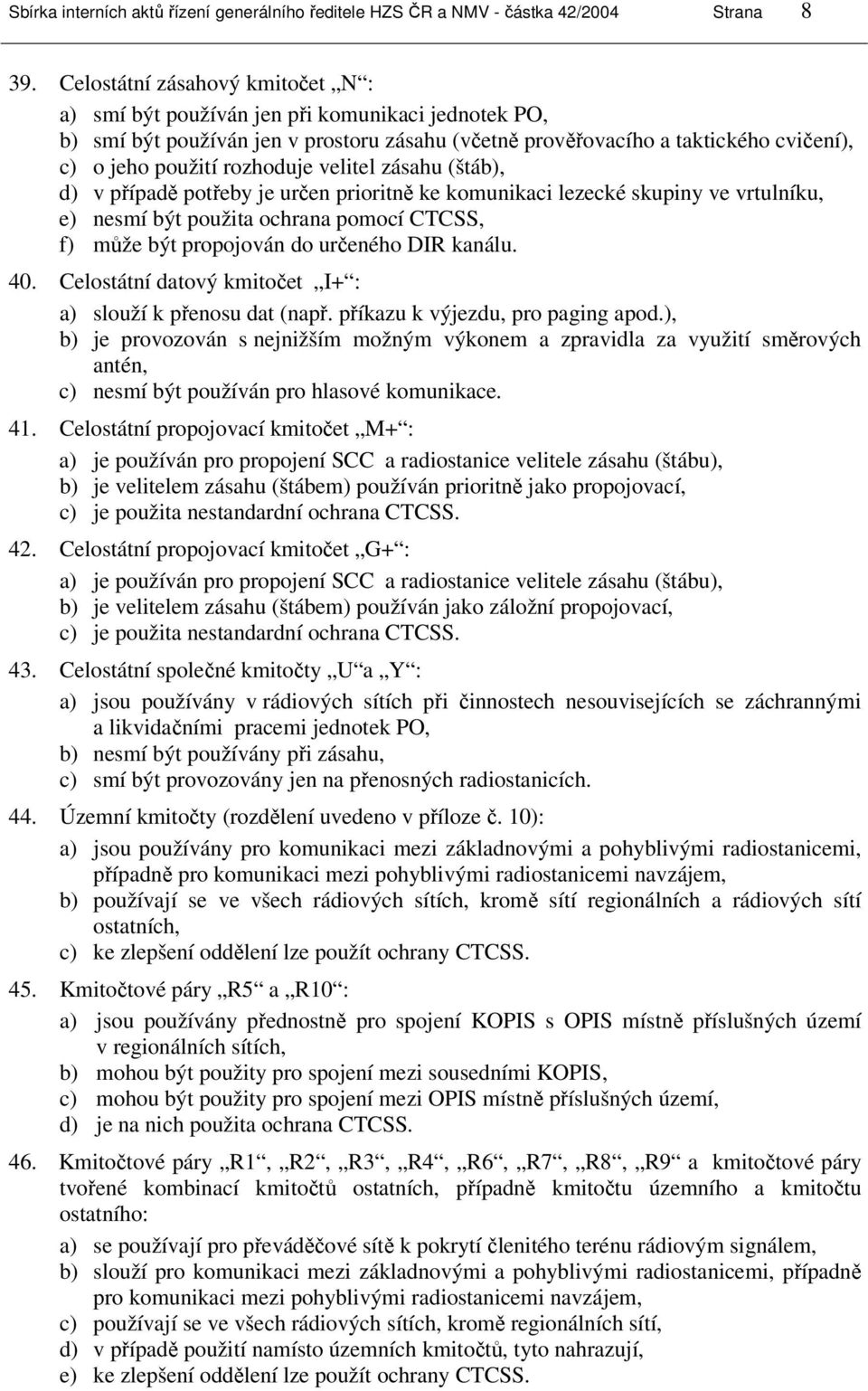 velitel zásahu (štáb), d) v případě potřeby je určen prioritně ke komunikaci lezecké skupiny ve vrtulníku, e) nesmí být použita ochrana pomocí CTCSS, f) může být propojován do určeného DIR kanálu. 40.