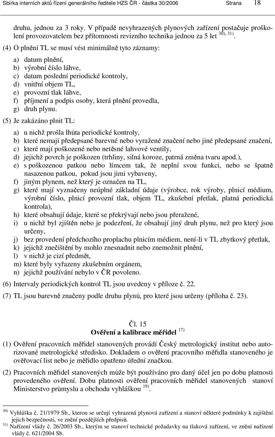 (4) O plnění TL se musí vést minimálně tyto záznamy: a) datum plnění, b) výrobní číslo láhve, c) datum poslední periodické kontroly, d) vnitřní objem TL, e) provozní tlak láhve, f) příjmení a podpis